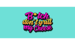 B*tch Don't Grill My Cheese