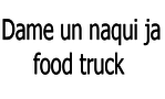 Dame Un Naqui Ja Food Truck