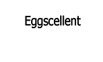 Eggscellent