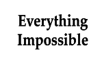 Everything Impossible