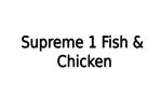 Supreme 1 fish & chicken