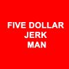 Five Dollar Jerk Man